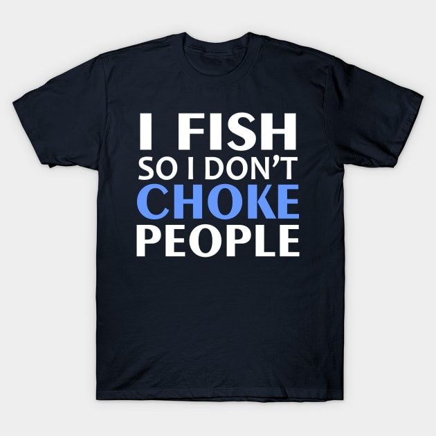 I Fish So I Don't Choke People T-Shirt by Mas Design